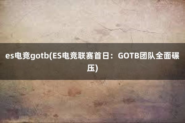 es电竞gotb(ES电竞联赛首日：GOTB团队全面碾压)