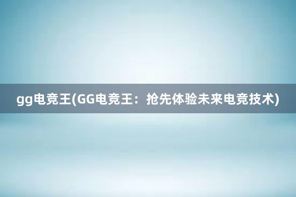 gg电竞王(GG电竞王：抢先体验未来电竞技术)