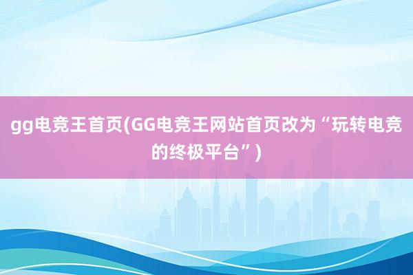 gg电竞王首页(GG电竞王网站首页改为“玩转电竞的终极平台”)