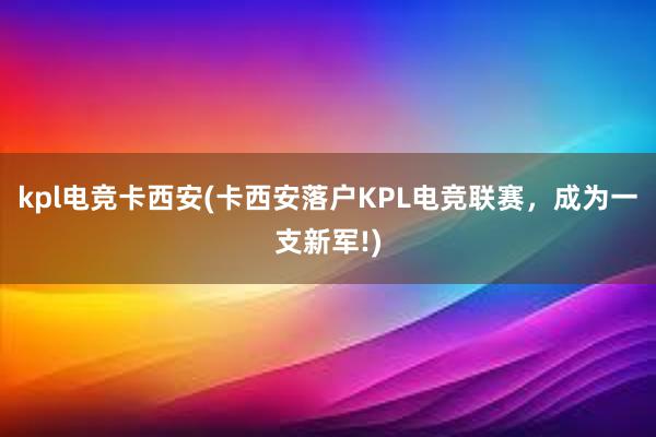 kpl电竞卡西安(卡西安落户KPL电竞联赛，成为一支新军!)