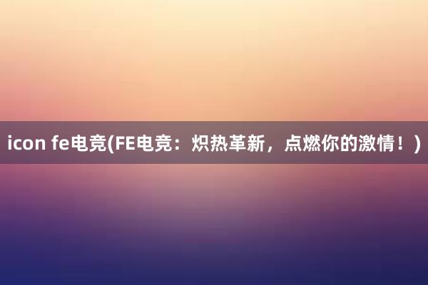 icon fe电竞(FE电竞：炽热革新，点燃你的激情！)