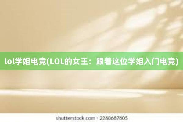 lol学姐电竞(LOL的女王：跟着这位学姐入门电竞)