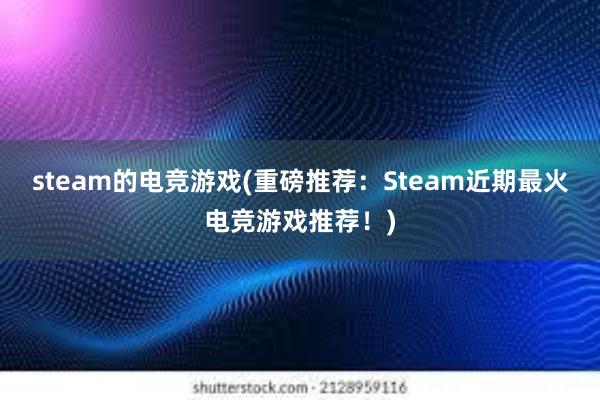 steam的电竞游戏(重磅推荐：Steam近期最火电竞游戏推荐！)