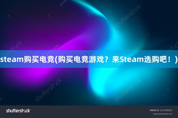 steam购买电竞(购买电竞游戏？来Steam选购吧！)