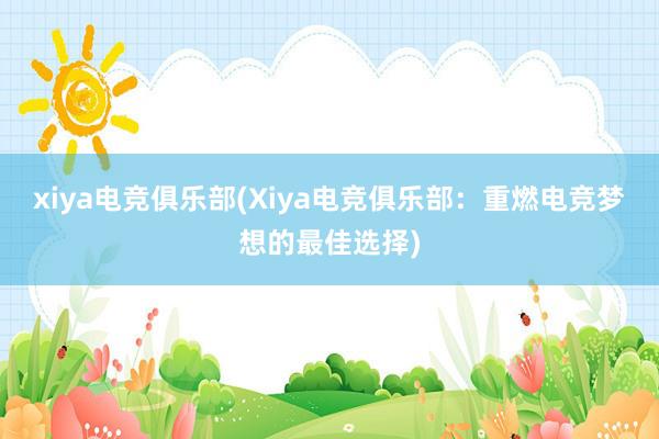 xiya电竞俱乐部(Xiya电竞俱乐部：重燃电竞梦想的最佳选择)