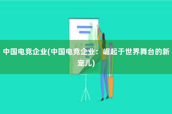 中国电竞企业(中国电竞企业：崛起于世界舞台的新宠儿)