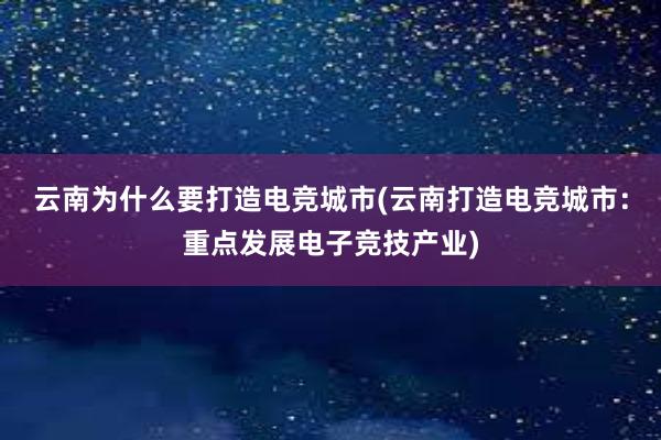 云南为什么要打造电竞城市(云南打造电竞城市：重点发展电子竞技产业)