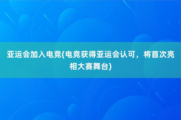 亚运会加入电竞(电竞获得亚运会认可，将首次亮相大赛舞台)