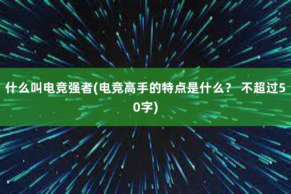 什么叫电竞强者(电竞高手的特点是什么？ 不超过50字)