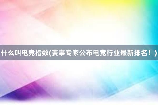 什么叫电竞指数(赛事专家公布电竞行业最新排名！)