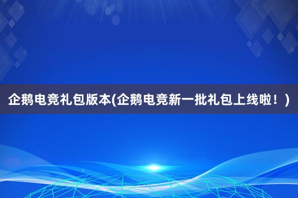 企鹅电竞礼包版本(企鹅电竞新一批礼包上线啦！)