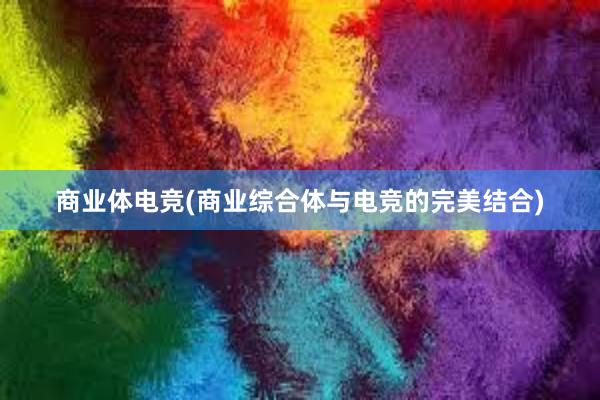 商业体电竞(商业综合体与电竞的完美结合)