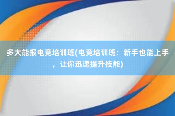 多大能报电竞培训班(电竞培训班：新手也能上手，让你迅速提升技能)