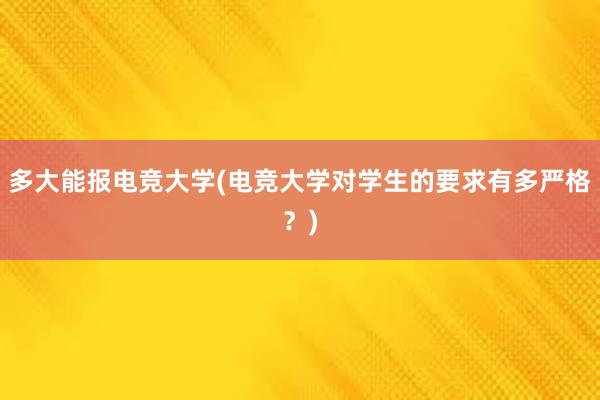 多大能报电竞大学(电竞大学对学生的要求有多严格？)