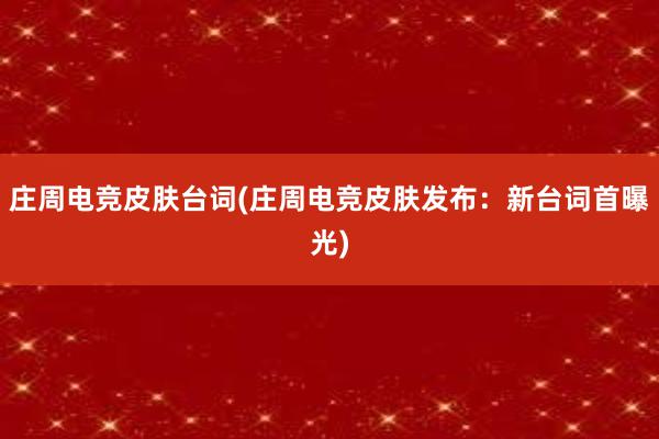 庄周电竞皮肤台词(庄周电竞皮肤发布：新台词首曝光)