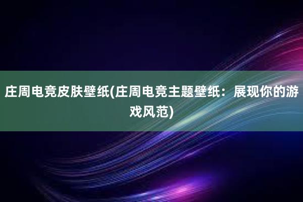 庄周电竞皮肤壁纸(庄周电竞主题壁纸：展现你的游戏风范)