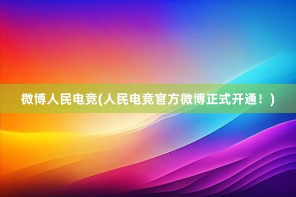 微博人民电竞(人民电竞官方微博正式开通！)