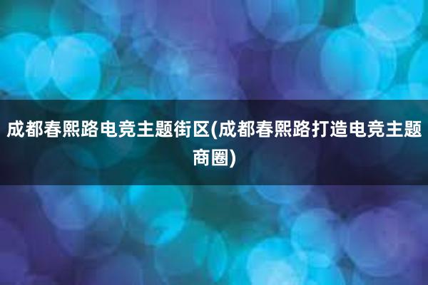 成都春熙路电竞主题街区(成都春熙路打造电竞主题商圈)