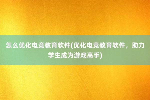 怎么优化电竞教育软件(优化电竞教育软件，助力学生成为游戏高手)