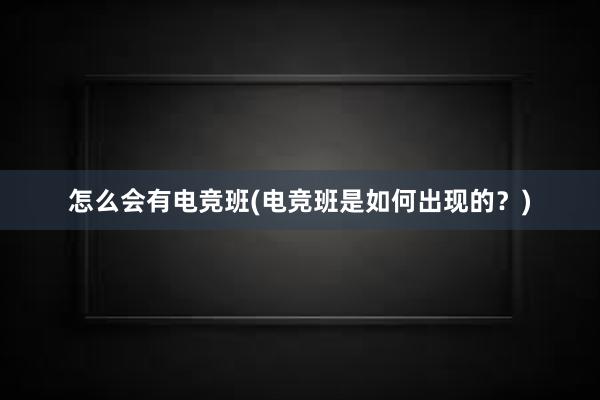 怎么会有电竞班(电竞班是如何出现的？)