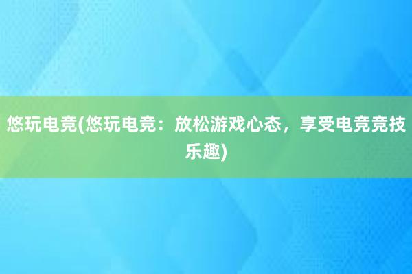 悠玩电竞(悠玩电竞：放松游戏心态，享受电竞竞技乐趣)