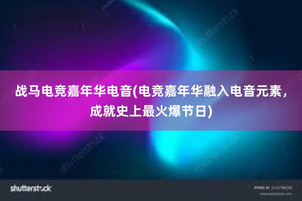 战马电竞嘉年华电音(电竞嘉年华融入电音元素，成就史上最火爆节日)