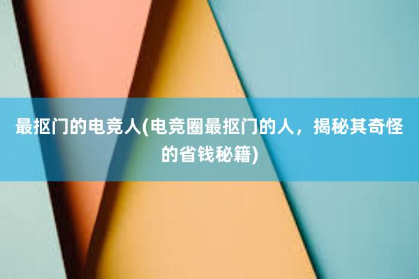 最抠门的电竞人(电竞圈最抠门的人，揭秘其奇怪的省钱秘籍)