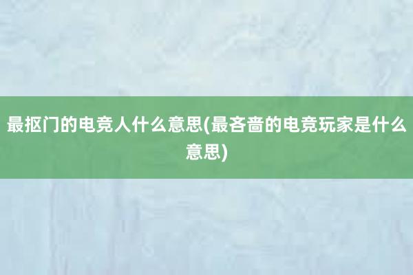 最抠门的电竞人什么意思(最吝啬的电竞玩家是什么意思)