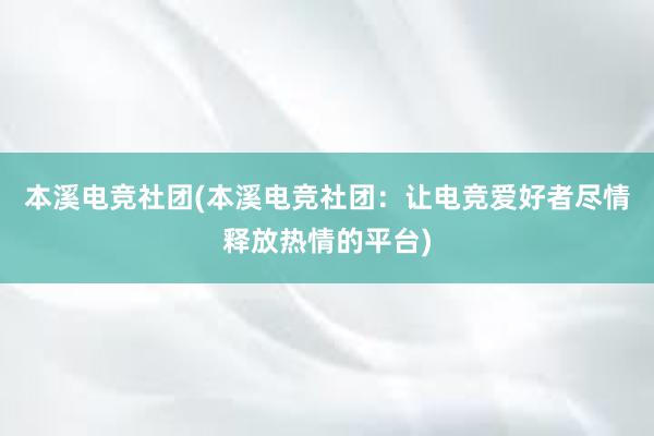 本溪电竞社团(本溪电竞社团：让电竞爱好者尽情释放热情的平台)