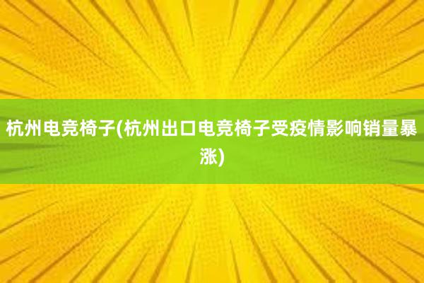 杭州电竞椅子(杭州出口电竞椅子受疫情影响销量暴涨)