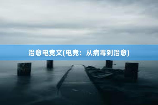 治愈电竞文(电竞：从病毒到治愈)