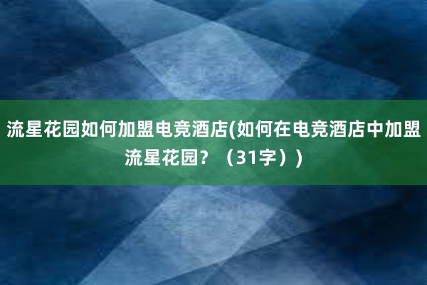 流星花园如何加盟电竞酒店(如何在电竞酒店中加盟流星花园？（31字）)