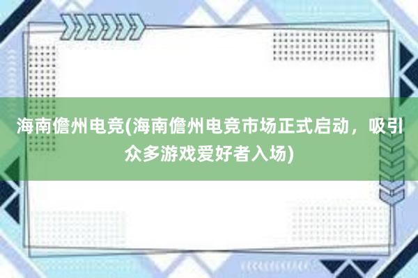 海南儋州电竞(海南儋州电竞市场正式启动，吸引众多游戏爱好者入场)