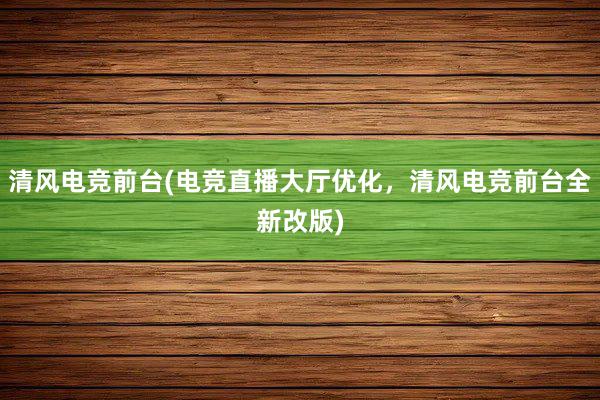 清风电竞前台(电竞直播大厅优化，清风电竞前台全新改版)