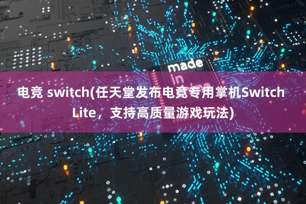 电竞 switch(任天堂发布电竞专用掌机Switch Lite，支持高质量游戏玩法)