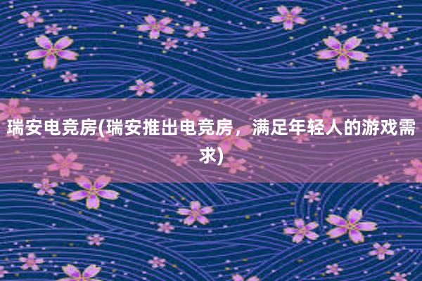 瑞安电竞房(瑞安推出电竞房，满足年轻人的游戏需求)