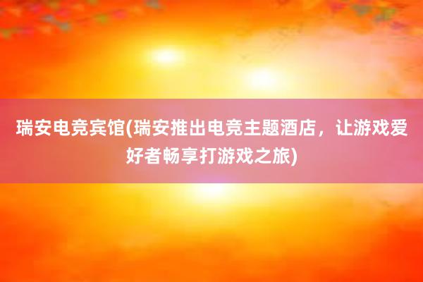 瑞安电竞宾馆(瑞安推出电竞主题酒店，让游戏爱好者畅享打游戏之旅)