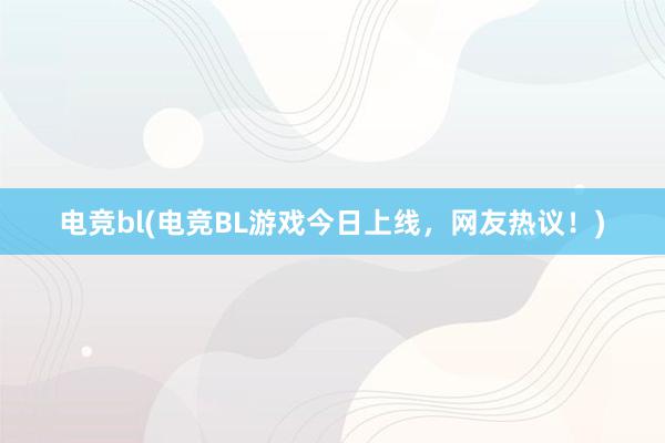 电竞bl(电竞BL游戏今日上线，网友热议！)