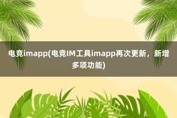 电竞imapp(电竞IM工具imapp再次更新，新增多项功能)