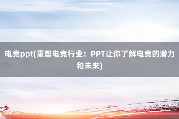 电竞ppt(重塑电竞行业：PPT让你了解电竞的潜力和未来)