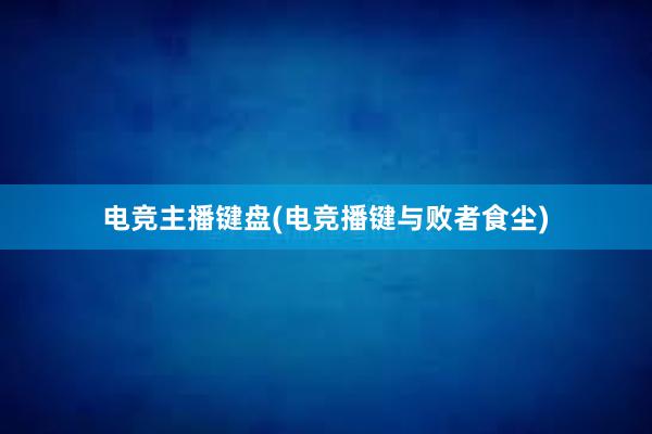 电竞主播键盘(电竞播键与败者食尘)