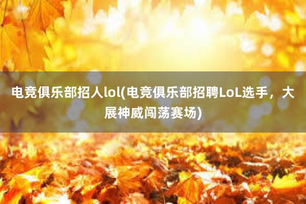 电竞俱乐部招人lol(电竞俱乐部招聘LoL选手，大展神威闯荡赛场)