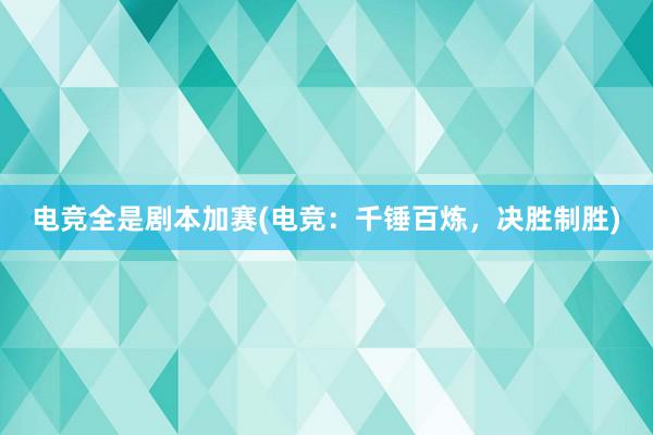 电竞全是剧本加赛(电竞：千锤百炼，决胜制胜)