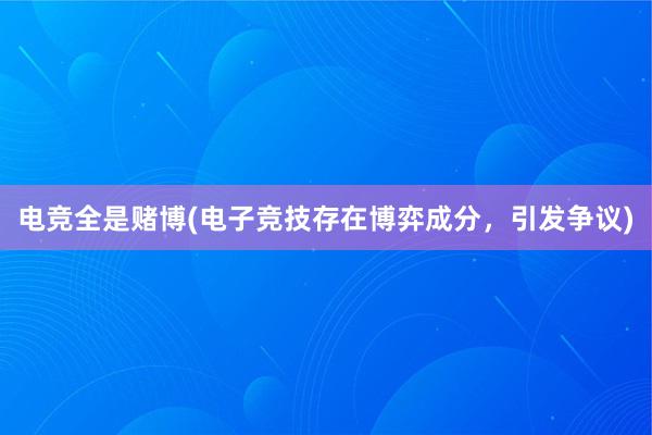 电竞全是赌博(电子竞技存在博弈成分，引发争议)