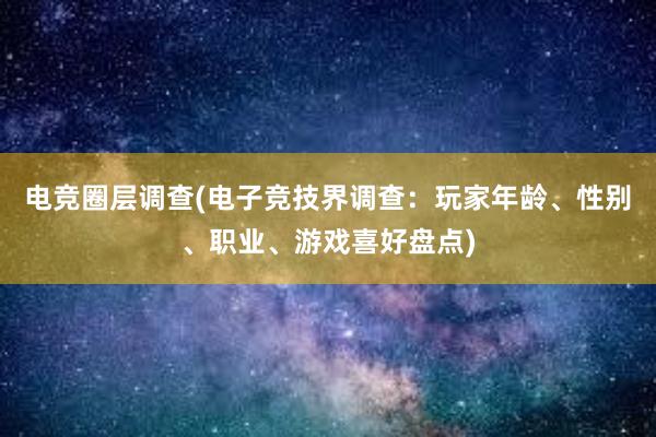 电竞圈层调查(电子竞技界调查：玩家年龄、性别、职业、游戏喜好盘点)