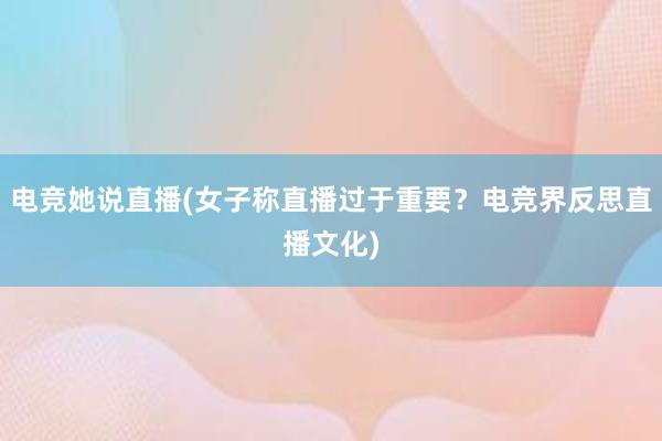 电竞她说直播(女子称直播过于重要？电竞界反思直播文化)