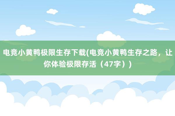 电竞小黄鸭极限生存下载(电竞小黄鸭生存之路，让你体验极限存活（47字）)