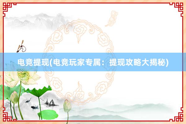 电竞提现(电竞玩家专属：提现攻略大揭秘)