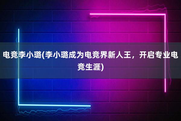 电竞李小璐(李小璐成为电竞界新人王，开启专业电竞生涯)