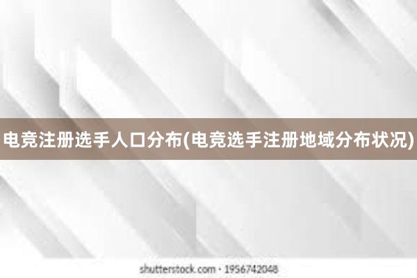 电竞注册选手人口分布(电竞选手注册地域分布状况)